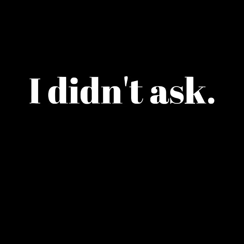 Sarcastic Funny - I Didn't Ask Tee