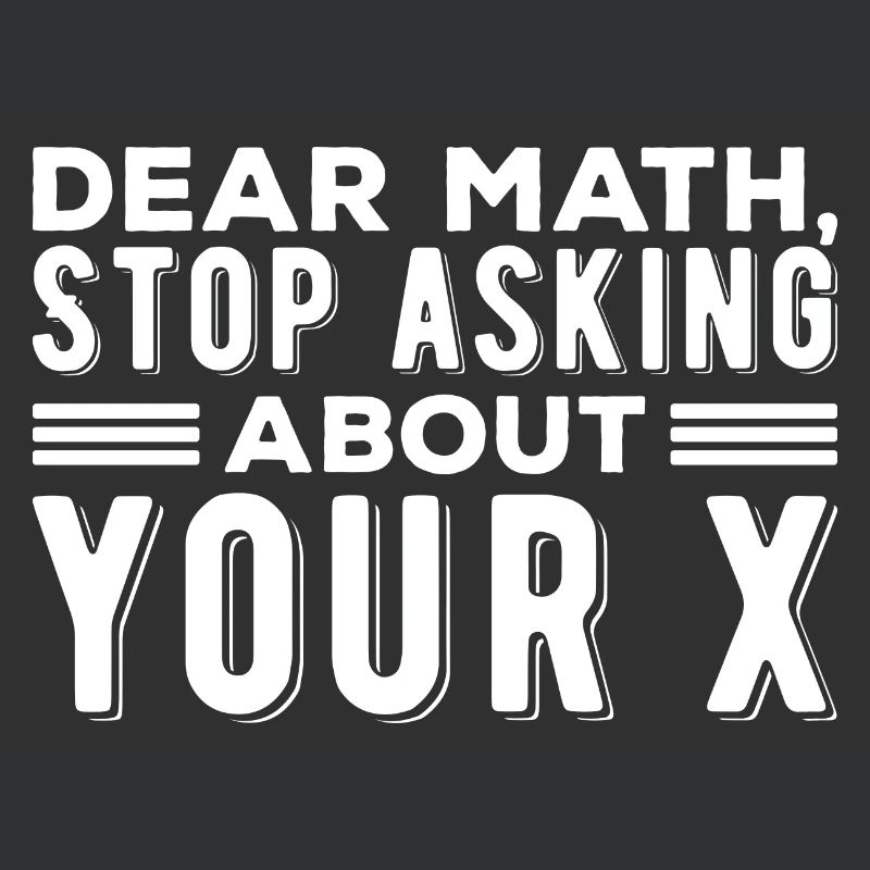 Mathematics Dear Math Stop Asking About Your X