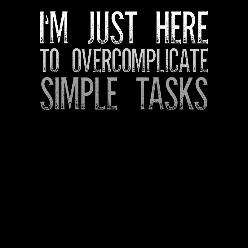 I'm Just Here To Overcomplicate Simple Tasks