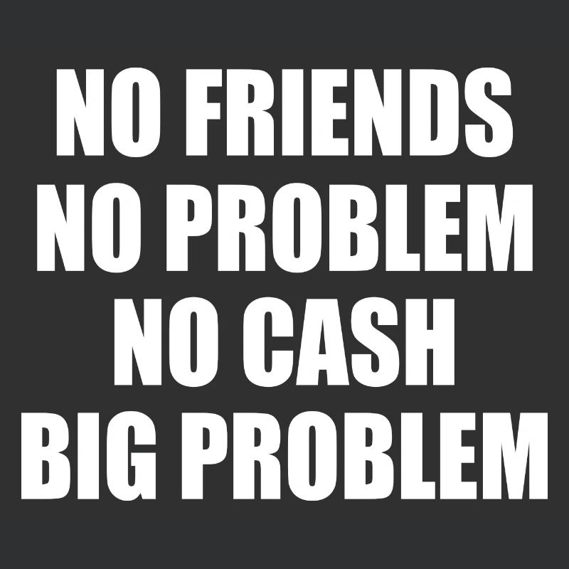 no friends no problem no cash big problem