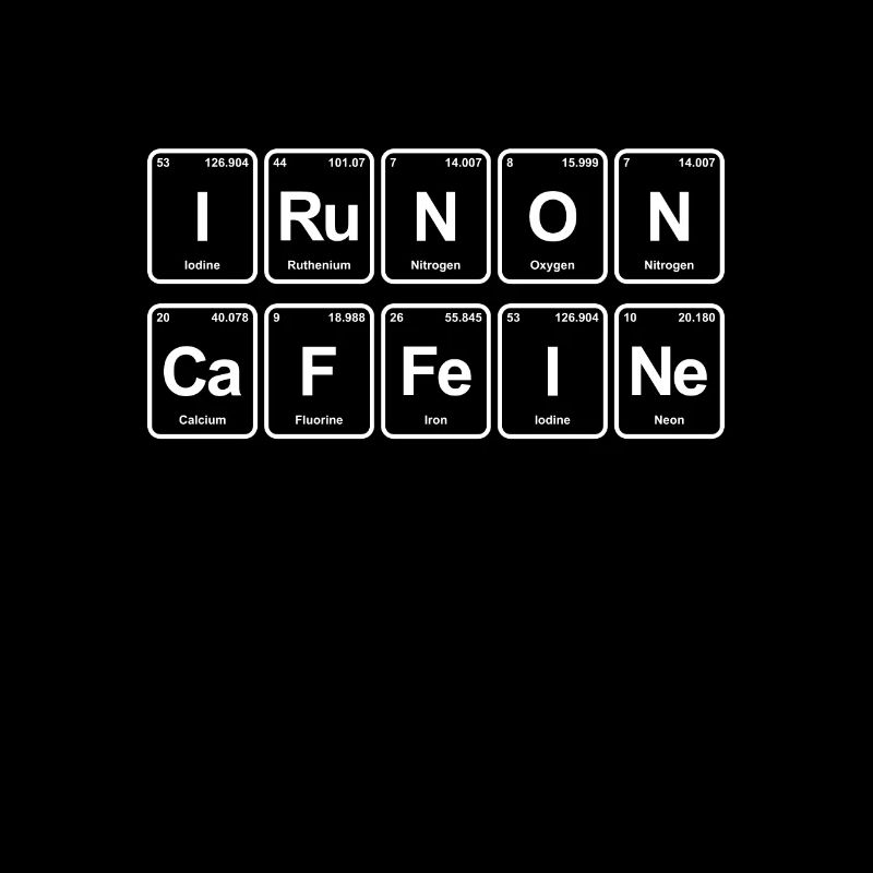 Periodic table and coffee i run on caffeine