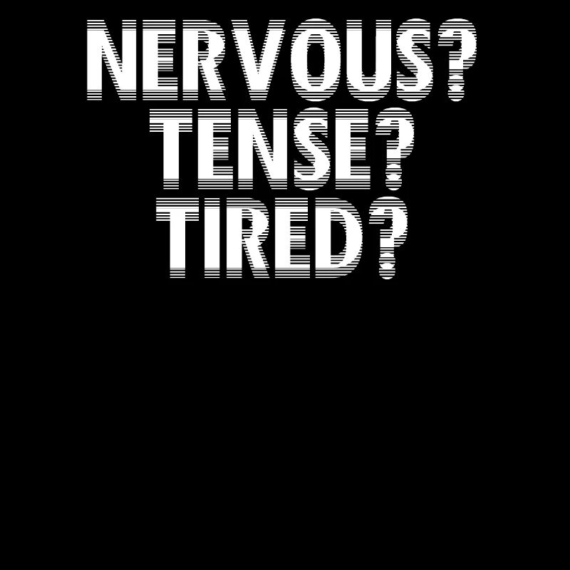NERVOUS? TENSE? TIRED?
