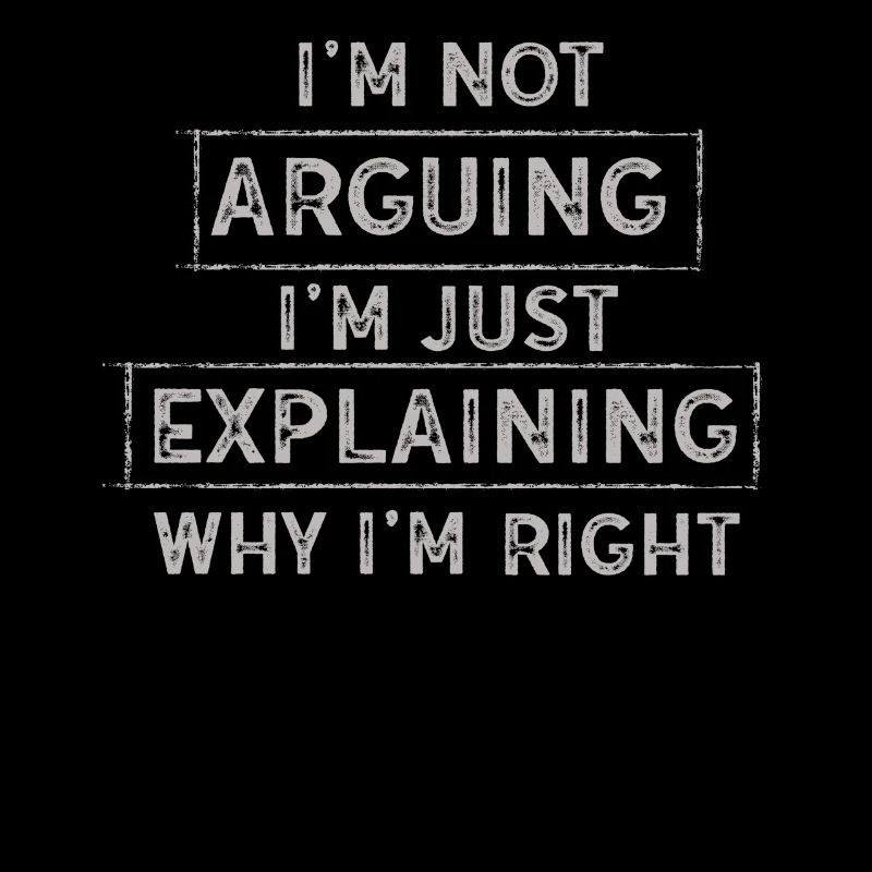 Im Not Arguing Im Just Explaining Why Im Right
