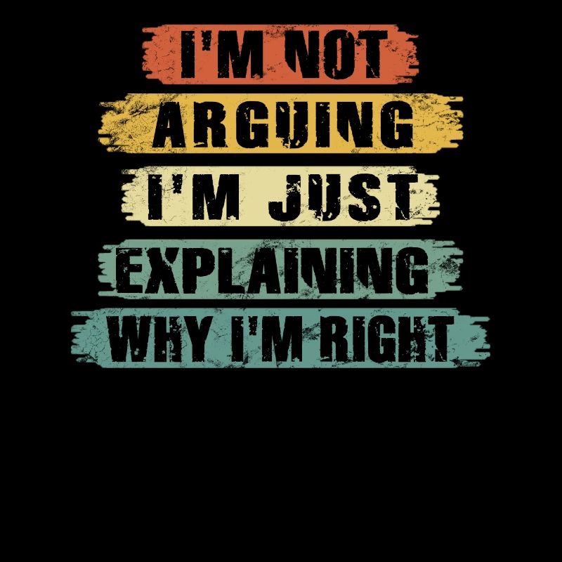 Im Not Arguing Im Just Explaining Why Im Right