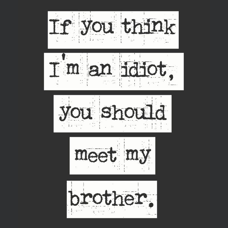 Si vous pensez que je suis un idiot, vous devriez rencontrer mon frère