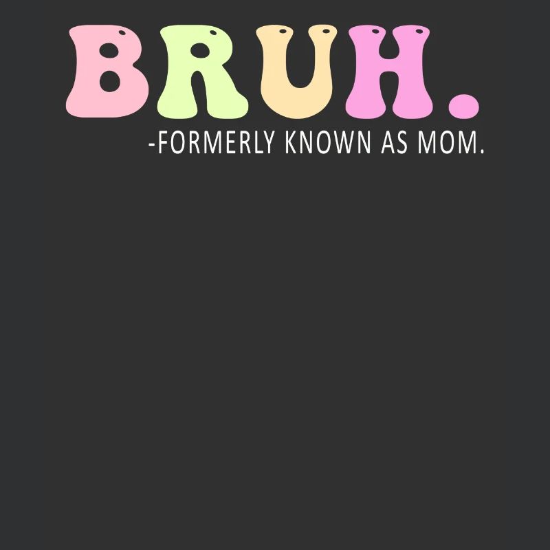 Bruh Formerly Known As Mom