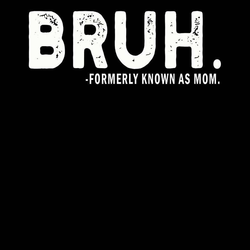 Bruh Formerly Known As Mom