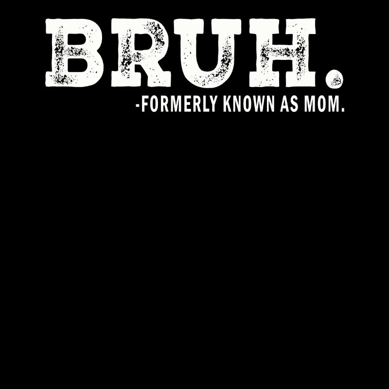 Bruh Formerly Known As Mom