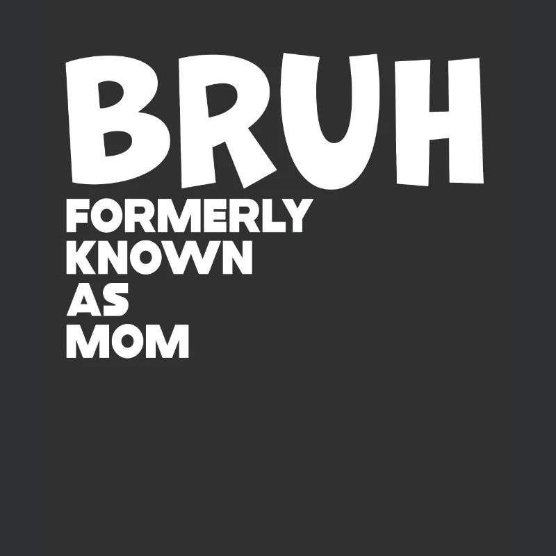 Bruh Formerly Known As Mom