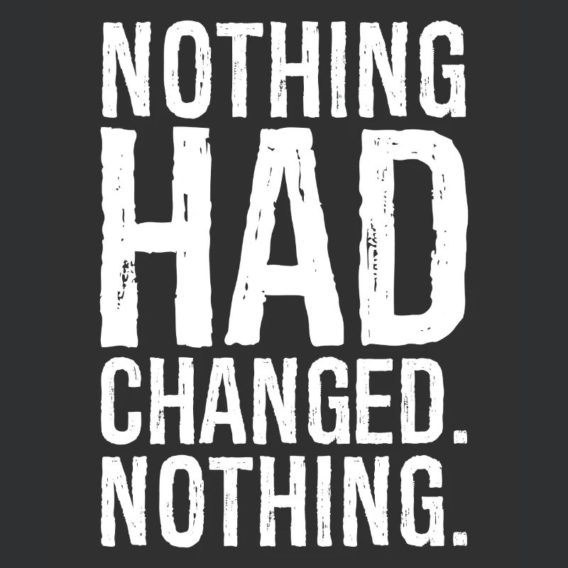 nothing had changed nothing