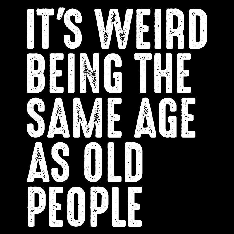 It's Weird Being The Same Age As Old People