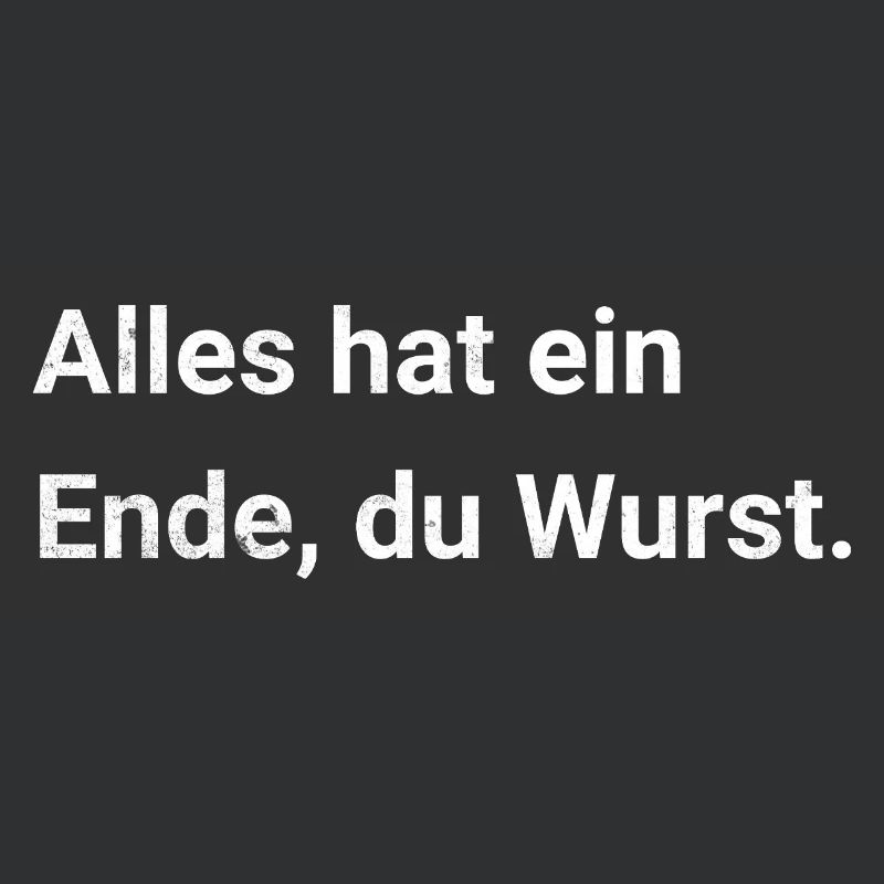 Alles hat ein Ende, du Wurst. Sarkastischer Spruch