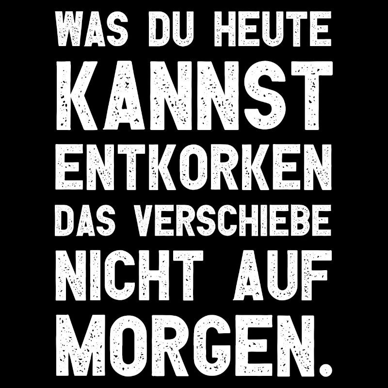 Was Du heute kannst entkorken das verschiebe nicht