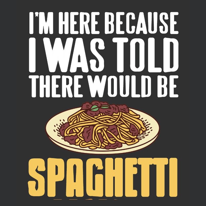 Here Because I Was Told There Would Be Spaghetti