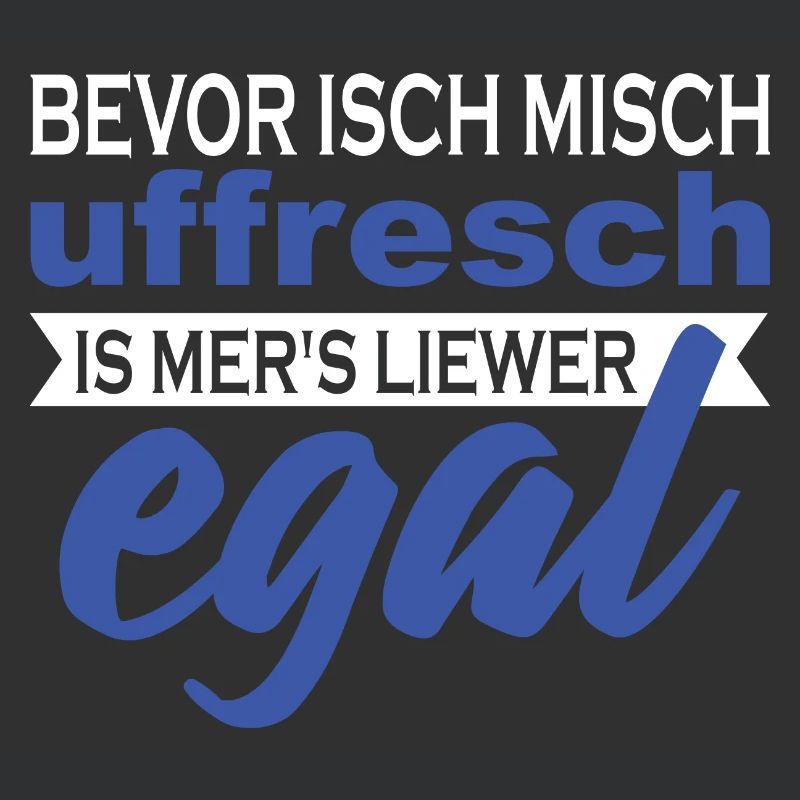 Bevor isch misch uffresch is mer's liewer egal
