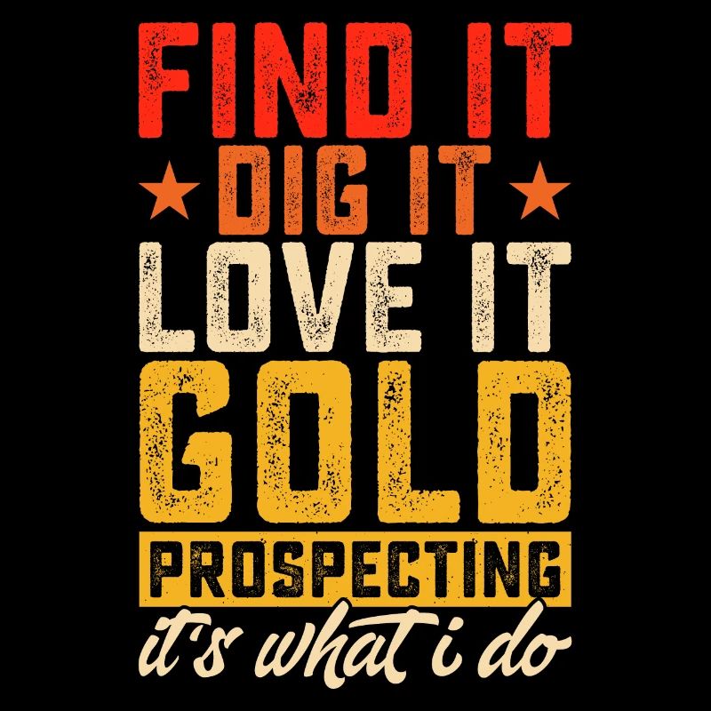 Finf it dig it love it gold prospecting it’s what
