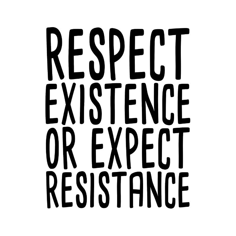 Respect Existence Or Expect Resistance
