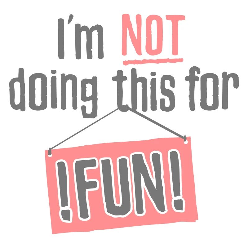 I am not doing this for fun