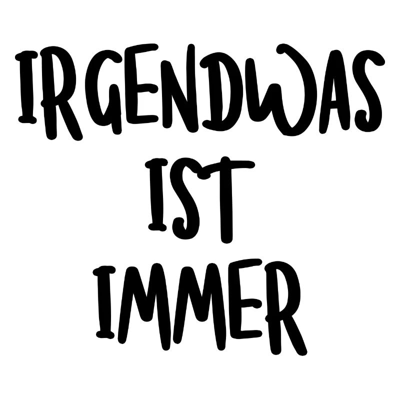 IRGENDWAS IST IMMER
