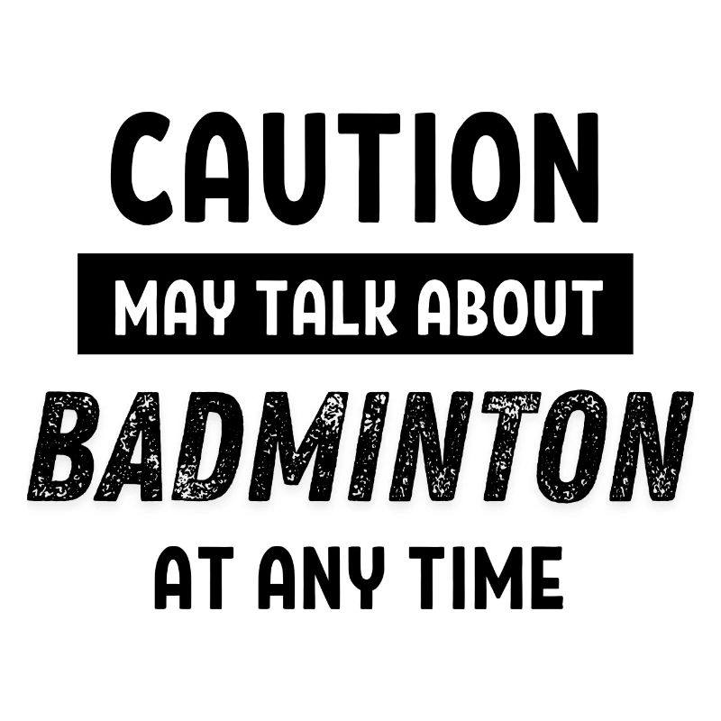 Caution may talk about Badminton at any time