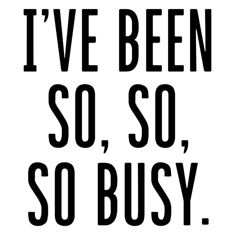 I’ve Been So So So Busy