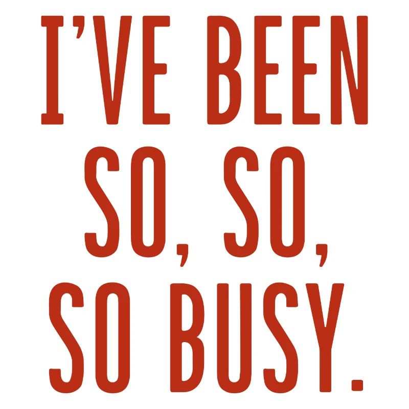 I’ve Been So So So Busy