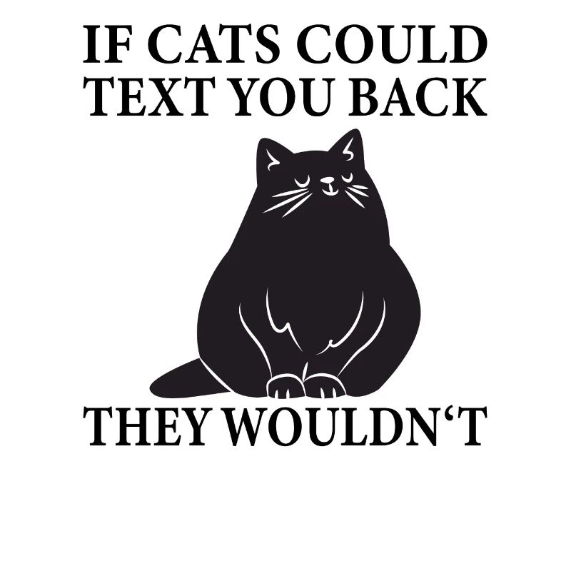 If Cats could Text you Back They Wouldn't - Funny