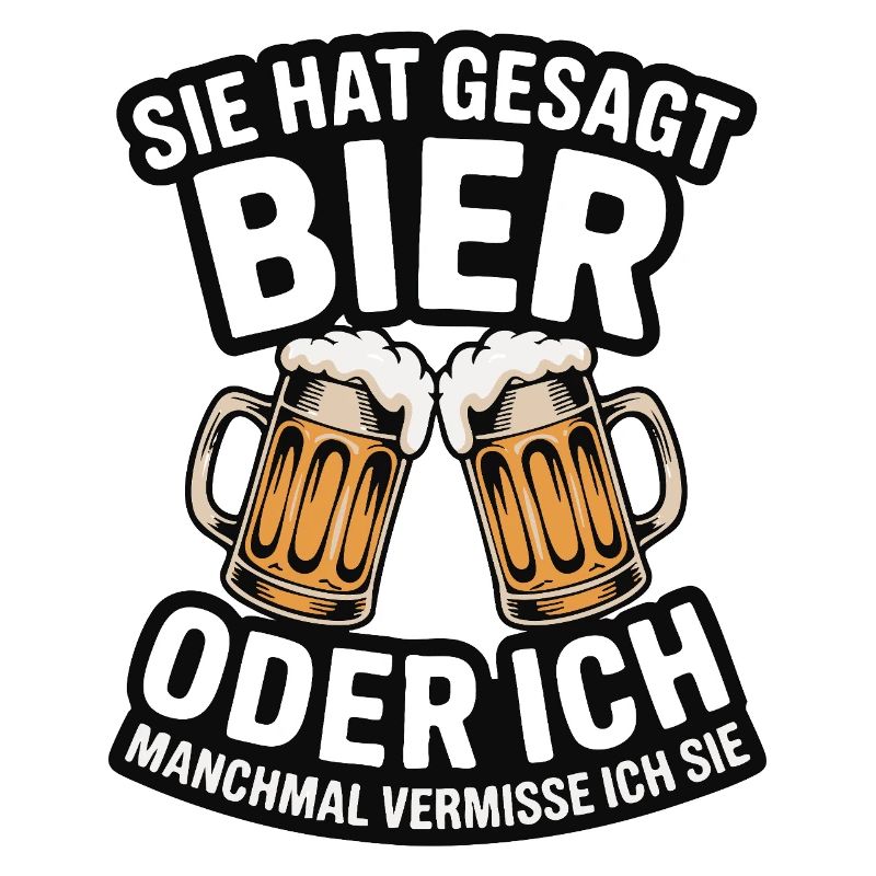 Sie hat gesagt: Bier oder ich. Ich vermisse Sie