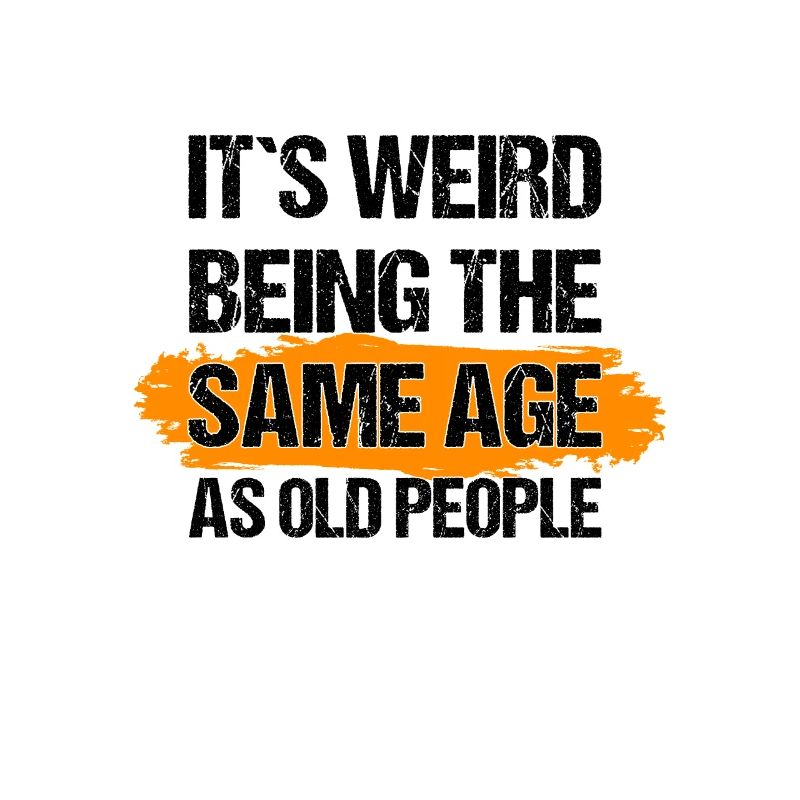 it's weird being the same age as old people