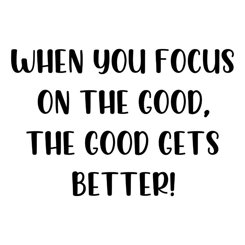 When you focus on the good the good gets better