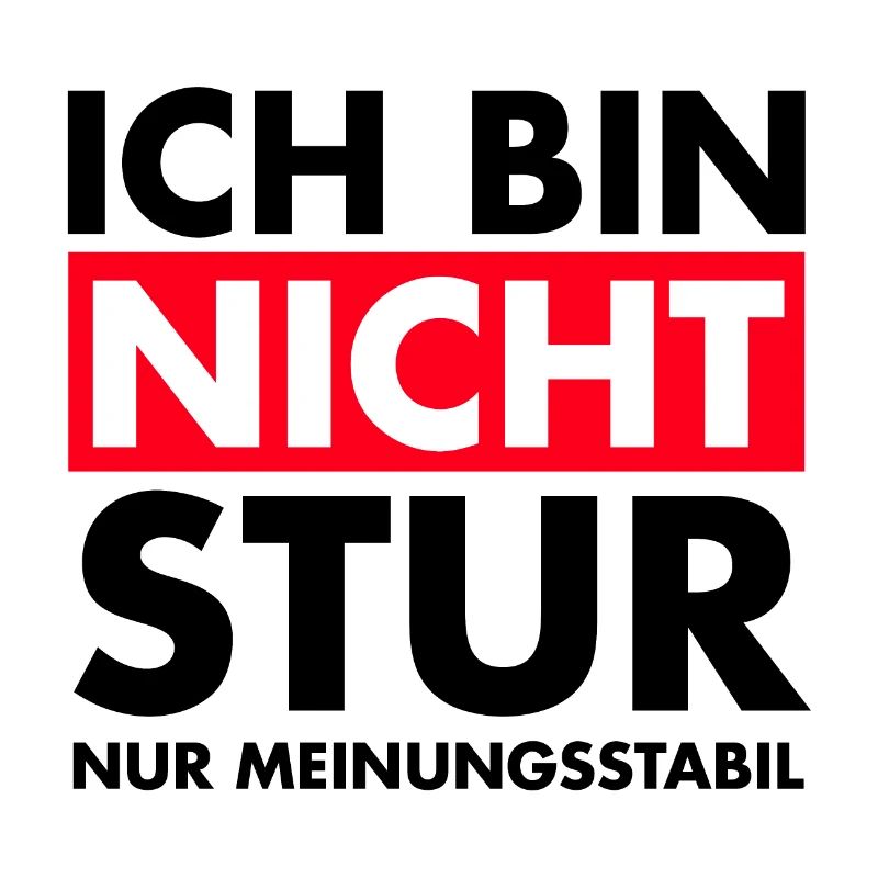 Ich bin nicht stur, nur Meinungsstabil.