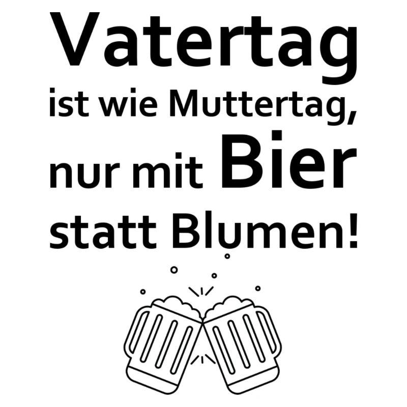 Vatertag ist wie Muttertag - Nur mit Bier!