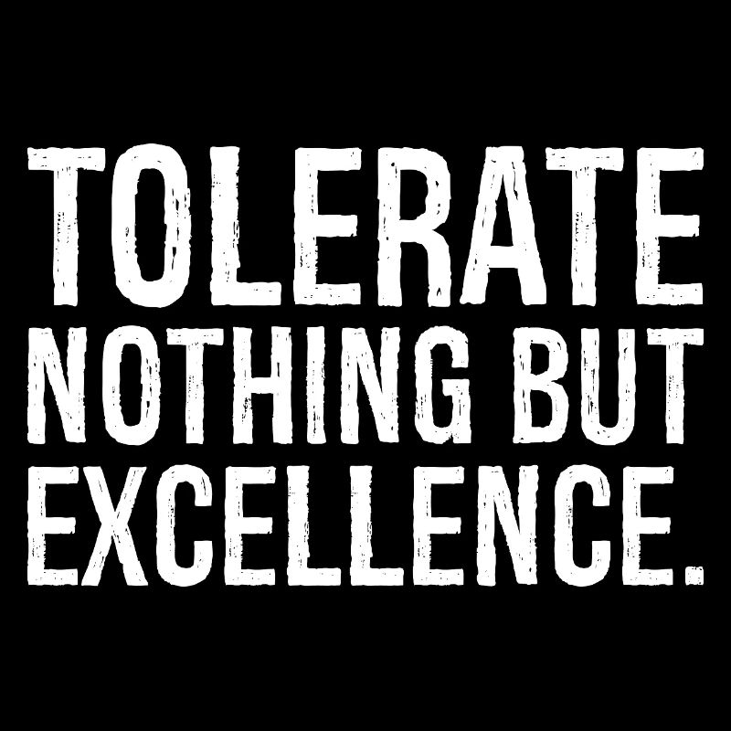 tolerate nothing but excellence