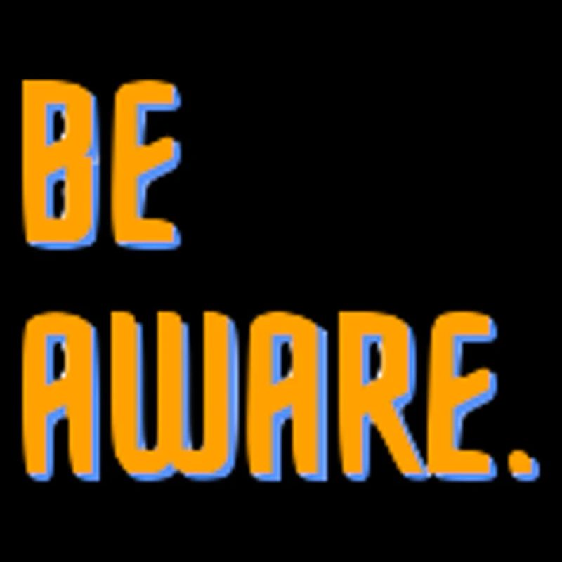 Be aware.