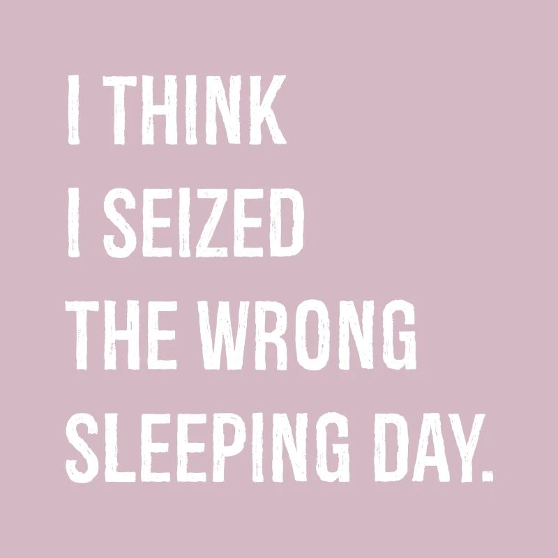 I think I seized the wrong sleeping day funny