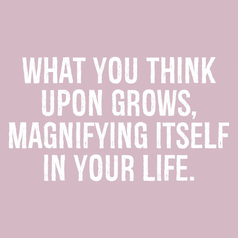 what you think upon grows magnifying itself in