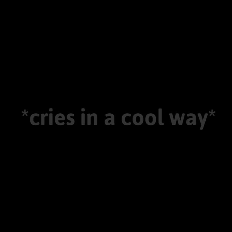 cries in a cool way