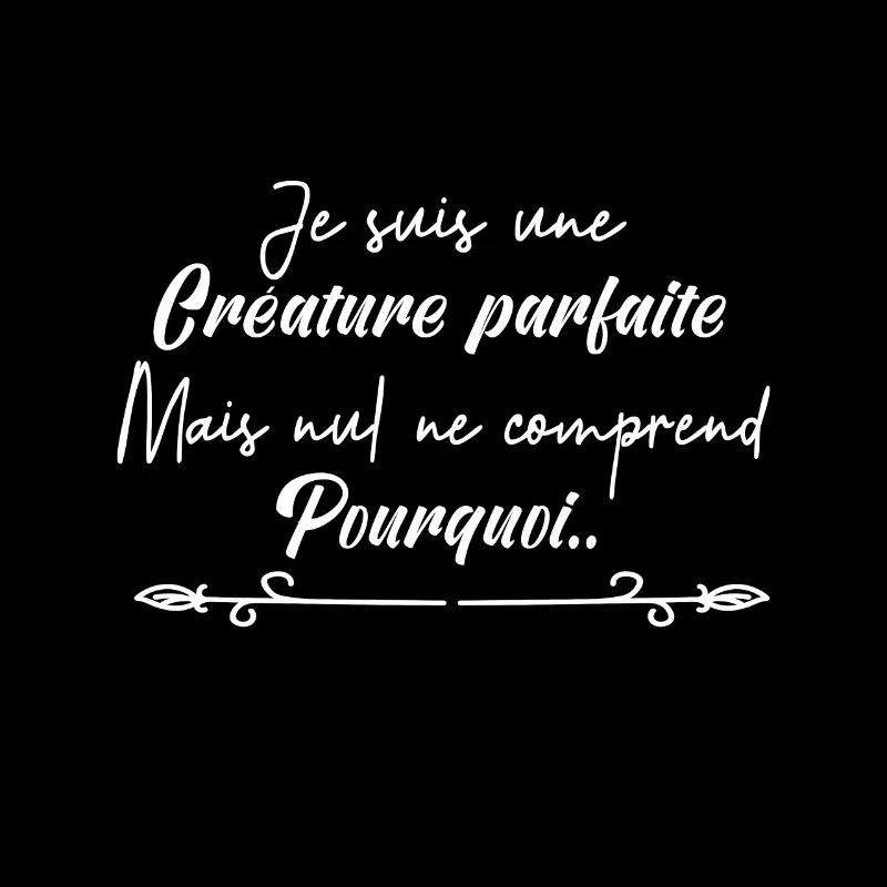 je suis une créature parfaite.