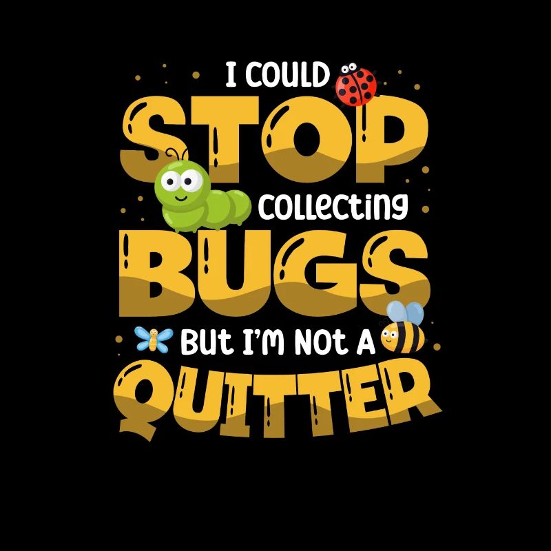 I could stop collecting bugs, but I'm