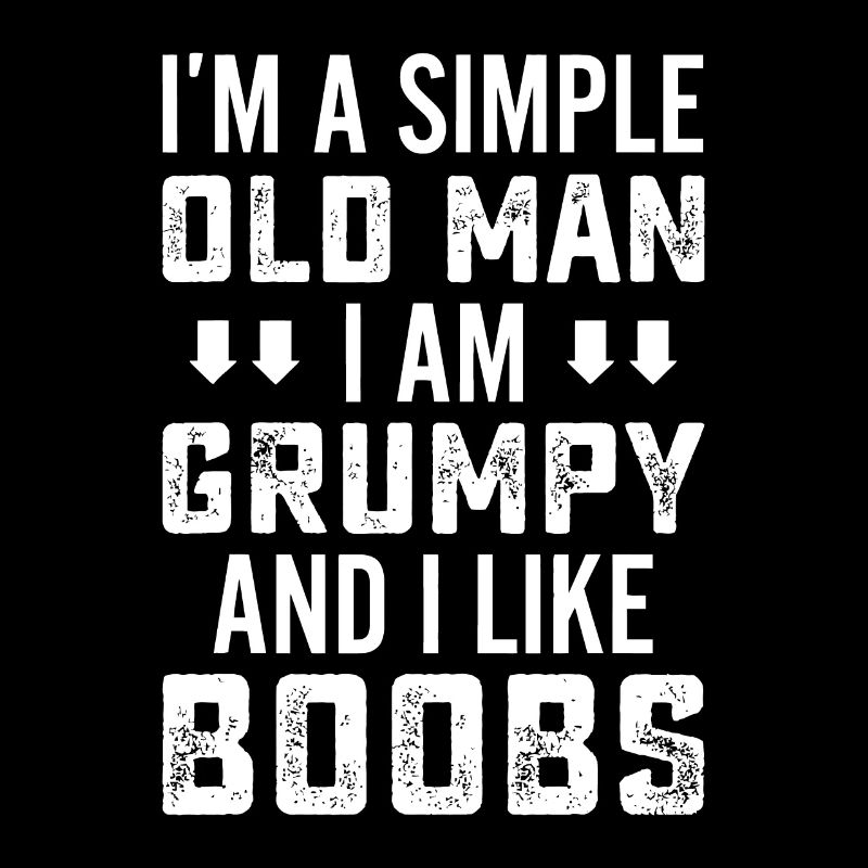 I'm A Simple Old Man I Am Grumpy And Like Boobs