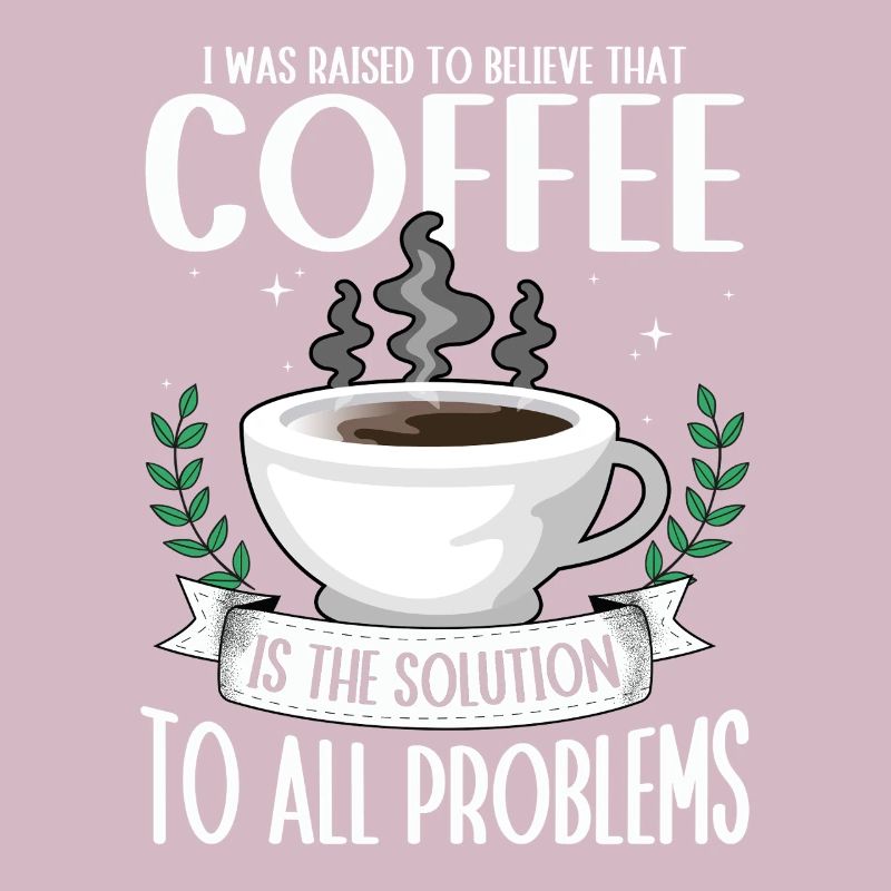 Coffee: the solution to all problems Coffee