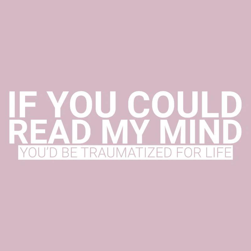 If You Could Read My Mind, You'd Be Traumatized