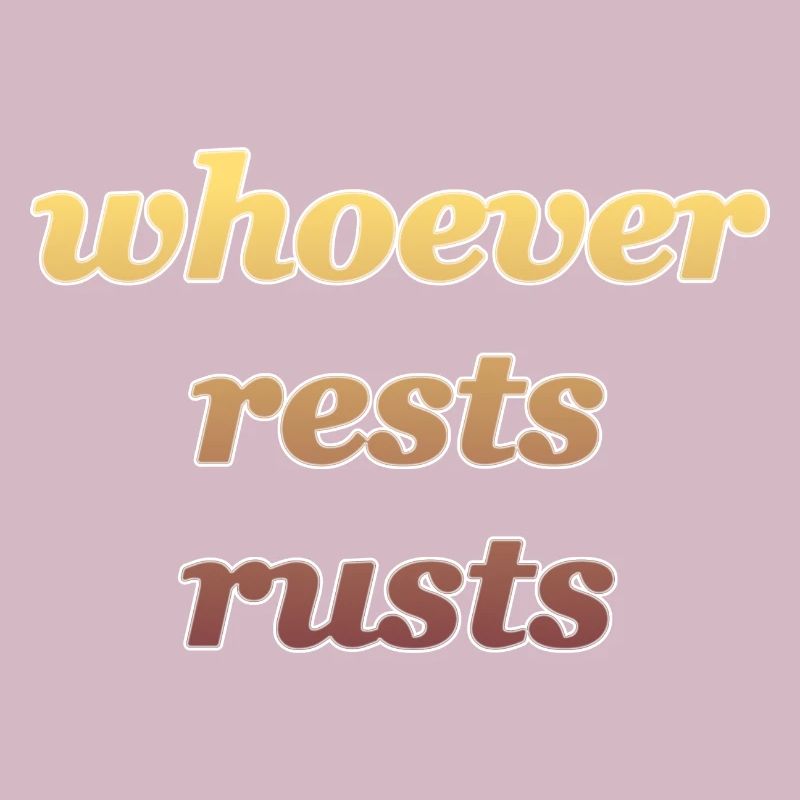 whoever rests rusts