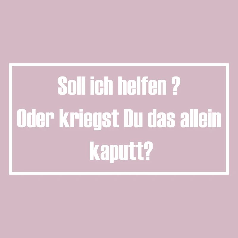 Soll ich helfen oder kriegst du das allein kaputt?
