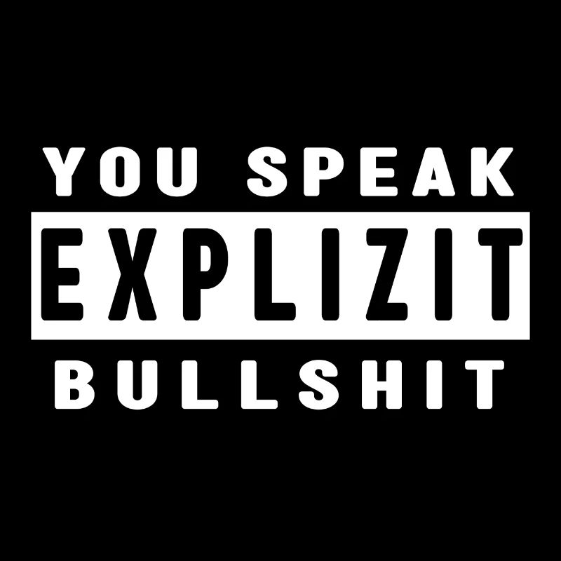 YOU SPEAK EXPLIZIT BULLSHIT
