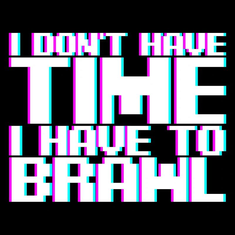 I Don't Have Time I Have To Brawl