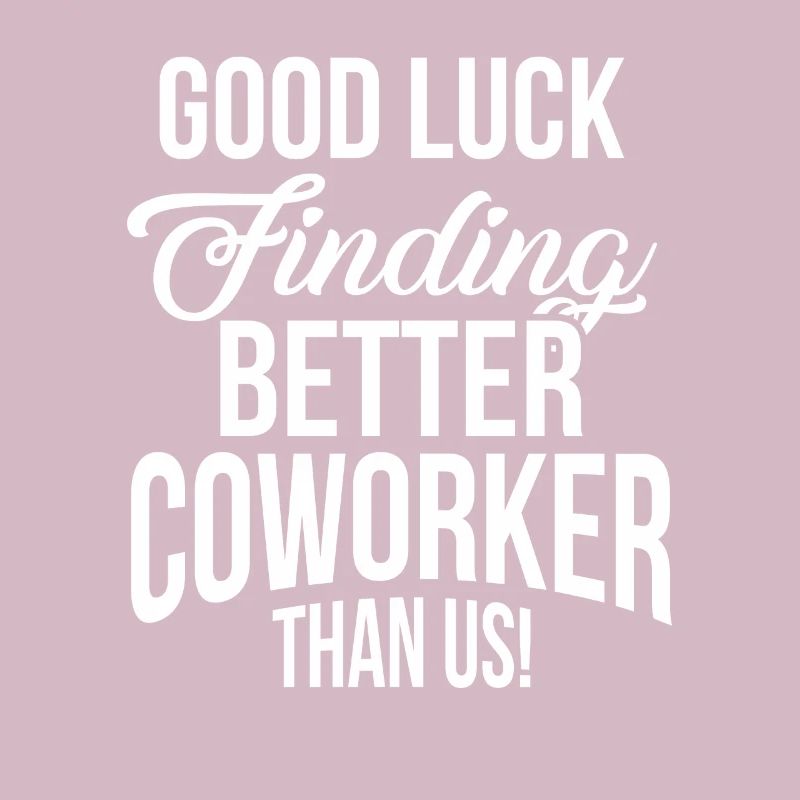 Good Luck Finding Better Co Worker Than Us Funny