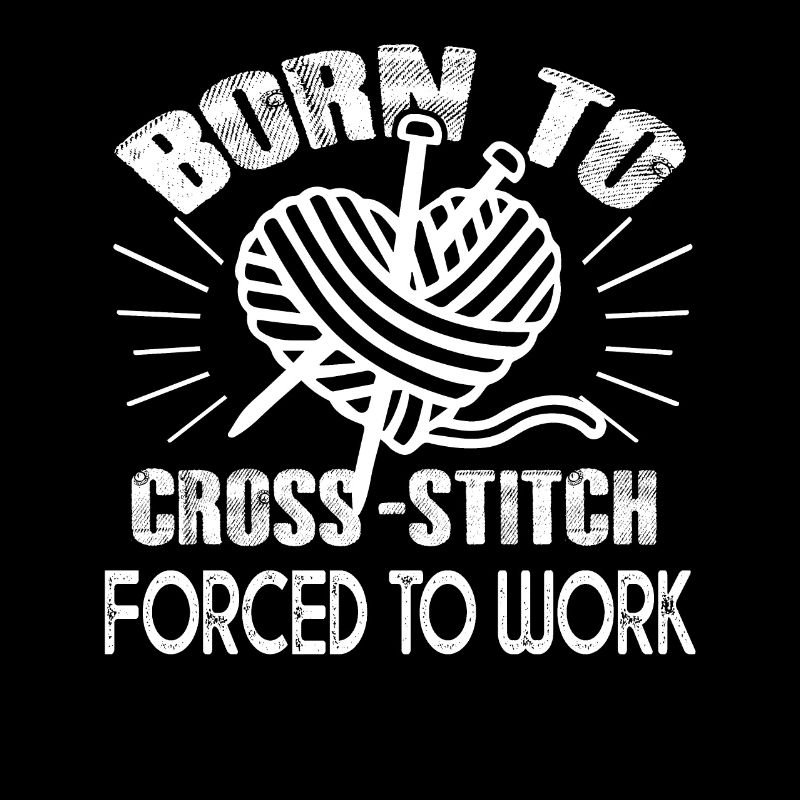 Cross Stitch Born To Cross Stitch Forced To Work