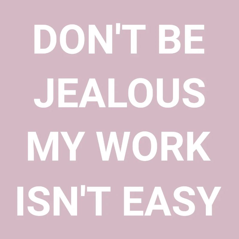 Don t Be Jealous My Work Isn t Easy