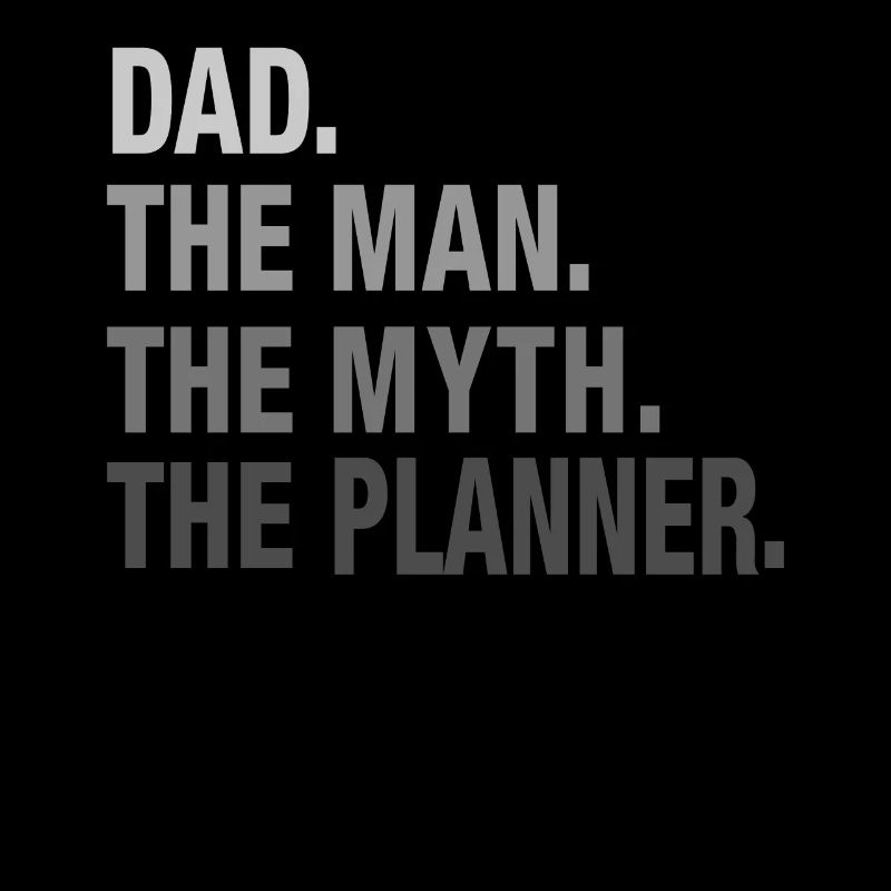Dad. The Man. The Myth. The Planner.